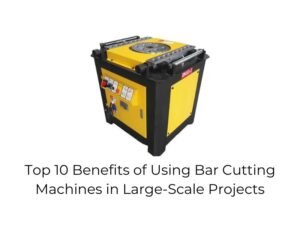 Top 10 Benefits of Using Bar Cutting Machines in Large-Scale Projects